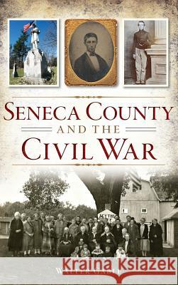 Seneca County and the Civil War Walter Gable 9781540223647 History Press Library Editions - książka