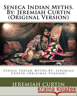 Seneca Indian Myths.By: Jeremiah Curtin (Original Version) Curtin, Jeremiah 9781539936725 Createspace Independent Publishing Platform - książka