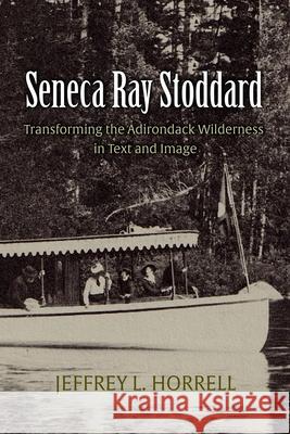 Seneca Ray Stoddard: Transforming the Adirondack Wilderness in Text and Image Jeffrey L. Horrell 9780815604983 Syracuse University Press - książka