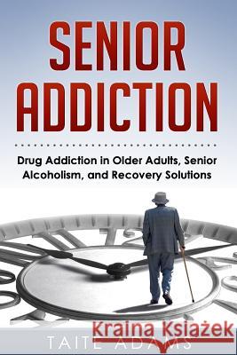 Senior Addiction: Drug Addiction in Older Adults, Senior Alcoholism, and Recovery Solutions Taite Adams 9780990767459 Rapid Response Press - książka