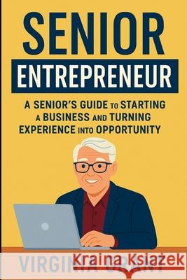 Senior Entrepreneur: A Seniors Guide to Staritng a Business and Turning Experience into Opportunity Virginia Grant 9781257066513 Lulu.com - książka