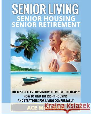 Senior Living: Senior Housing: Senior Retirement: The Best Places For Seniors To Retire To Cheaply, How To Find The Right Housing And Strategies For Living Comfortably Ace McCloud 9781640480698 Pro Mastery Publishing - książka