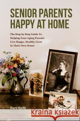 Senior Parent?: How to Help Your Aging Parents Live Happy, Healthy Lives; Without Moving Them to a Nursing Home, or Moving Them In Wit Hjelle, Kurt 9781548413132 Createspace Independent Publishing Platform - książka