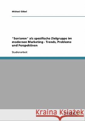 Senioren als spezifische Zielgruppe im modernen Marketing: Trends, Probleme und Perspektiven Göbel, Michael 9783638663120 Grin Verlag - książka