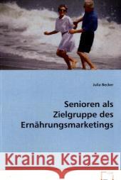 Senioren als Zielgruppe des Ernährungsmarketings : Bachelorarbeit im Studiengang Oecotrophologie Becker, Julia   9783639072303 VDM Verlag Dr. Müller - książka