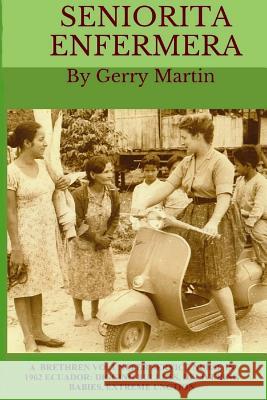 Seniorita Enfermera: Brethren Volunteer Service Nurse in 1962 Las Delicias, Ecuador: digging bullets, delivering babies, machete cuts, extr Martin, Gordon W. 9781534899551 Createspace Independent Publishing Platform - książka