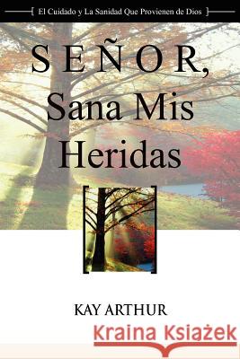 Senor, Sana MIS Heridas / Lord, Heal My Hurts: A Devotional Study on God's Care and Deliverance Kay Arthur 9781621190271 Precept Minstries International - książka