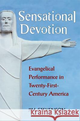 Sensational Devotion: Evangelical Performance in Twenty-First-Century America Jill C. Stevenson 9780472036516 University of Michigan Press - książka