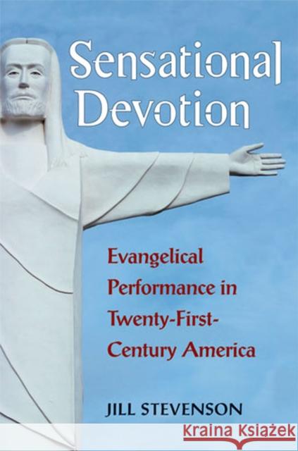 Sensational Devotion: Evangelical Performance in Twenty-First-Century America Stevenson, Jill C. 9780472118731 University of Michigan Press - książka