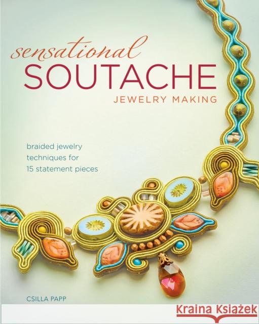 Sensational Soutache Jewelry Making: Braided Jewelry Techniques for 15 Statement Pieces Csilla Papp 9781440243745 Fons & Porter - książka