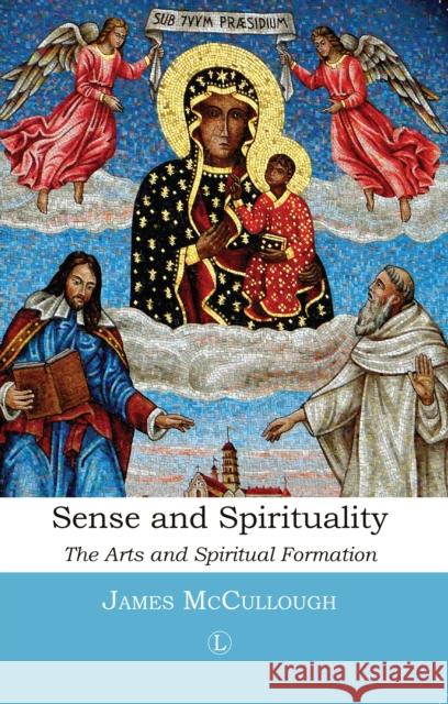 Sense and Spirituality: The Arts and Spiritual Formation James McCullough 9780718894177 Lutterworth Press - książka