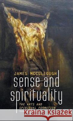 Sense and Spirituality: The Arts and Spiritual Formation McCullough, James 9781498236652 Cascade Books - książka