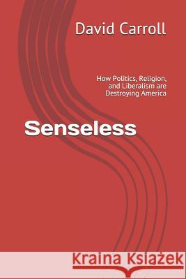 Senseless: How Politics, Religion, and Liberalism Are Destroying America David Carroll 9781794269354 Independently Published - książka