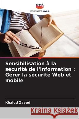 Sensibilisation ? la s?curit? de l'information: G?rer la s?curit? Web et mobile Khaled Zayed 9786207907090 Editions Notre Savoir - książka