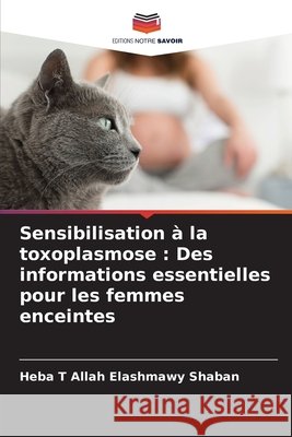 Sensibilisation ? la toxoplasmose: Des informations essentielles pour les femmes enceintes Heba T. Allah Elashmawy Shaban 9786209365201 Editions Notre Savoir - książka