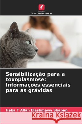 Sensibiliza??o para a toxoplasmose: Informa??es essenciais para as gr?vidas Heba T. Allah Elashmawy Shaban 9786209370328 Edicoes Nosso Conhecimento - książka