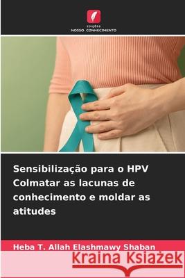 Sensibiliza??o para o HPV Colmatar as lacunas de conhecimento e moldar as atitudes Heba T. Allah Elashmawy Shaban 9786209380471 Edicoes Nosso Conhecimento - książka