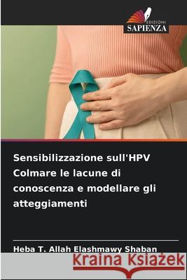 Sensibilizzazione sull'HPV Colmare le lacune di conoscenza e modellare gli atteggiamenti Heba T. Allah Elashmawy Shaban 9786209375354 Edizioni Sapienza - książka