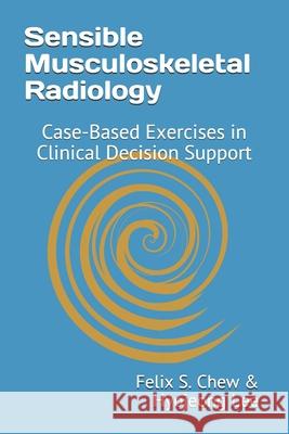 Sensible Musculoskeletal Radiology: Case-Based Exercises in Clinical Decision Support Hyojeong Lee Kimia Kani Jack A. Porrino 9781721044337 Createspace Independent Publishing Platform - książka