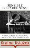 Sensible Preparedness: A Simple Guide to Preparing Your Family for Emergencies R. S. Woods 9781490412283 Createspace Independent Publishing Platform