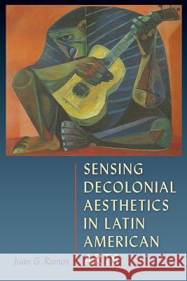 Sensing Decolonial Aesthetics in Latin American Arts Juan G. Ramos 9781683400240 University of Florida Press - książka