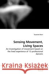 Sensing Movement, Living Spaces : An Investigation of movement based on the lived experience of 13 professional dancers Ravn, Susanne 9783639201536 VDM Verlag Dr. Müller - książka