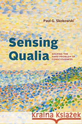 Sensing Qualia: Solving the Hard Problem of Consciousness Paul G. Skokowski 9780226846071 University of Chicago Press - książka