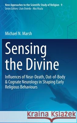 Sensing the Divine: Influences of Near-Death, Out-Of-Body & Cognate Neurology in Shaping Early Religious Behaviours Michael N. Marsh 9783030673253 Springer - książka