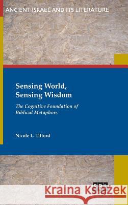 Sensing World, Sensing Wisdom: The Cognitive Foundation of Biblical Metaphors Nicole L. Tilford 9780884142201 SBL Press - książka