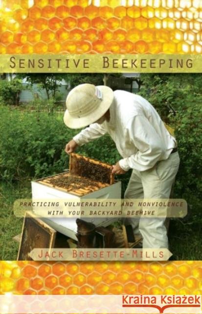 Sensitive Beekeeping: Practicing Vulnerability and Nonviolence with Your Backyard Beehive Bresette-Mills, Jack 9781584209935 Lindisfarne Books - książka