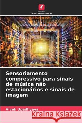 Sensoriamento compressivo para sinais de música não estacionários e sinais de imagem Upadhyaya, Vivek 9786209129858 Edições Nosso Conhecimento - książka