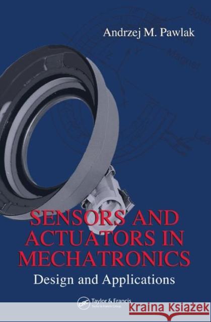 Sensors and Actuators in Mechatronics: Design and Applications Pawlak, Andrzej M. 9780849390135 CRC Press - książka