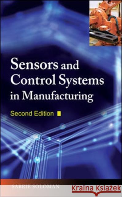 Sensors and Control Systems in Manufacturing, Second Edition Sabrie Soloman Soloman Sabrie 9780071605724 McGraw-Hill Professional Publishing - książka