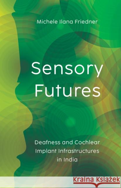 Sensory Futures: Deafness and Cochlear Implant Infrastructures in India Michele Ilana Friedner 9781517912130 University of Minnesota Press - książka