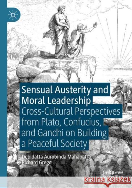 Sensual Austerity and Moral Leadership: Cross-Cultural Perspectives from Plato, Confucius, and Gandhi on Building a Peaceful Society Debidatta Aurobinda Mahapatra Richard Grego 9783030891534 Palgrave MacMillan - książka