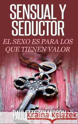 Sensual Y Seductor: El Sexo Es Para Los Que Tienen Valor Tomasson, Paulette 9781508505594 Createspace - książka