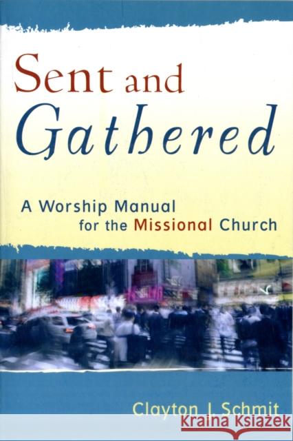 Sent and Gathered: A Worship Manual for the Missional Church Schmit, Clayton J. 9780801031656 Baker Academic - książka