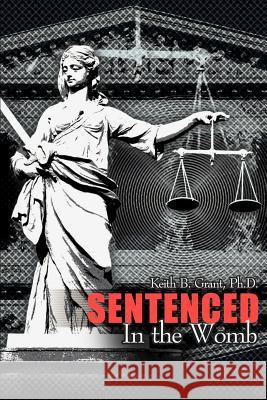 Sentenced in the Womb Keith B. Grant 9780595165933 Authors Choice Press - książka