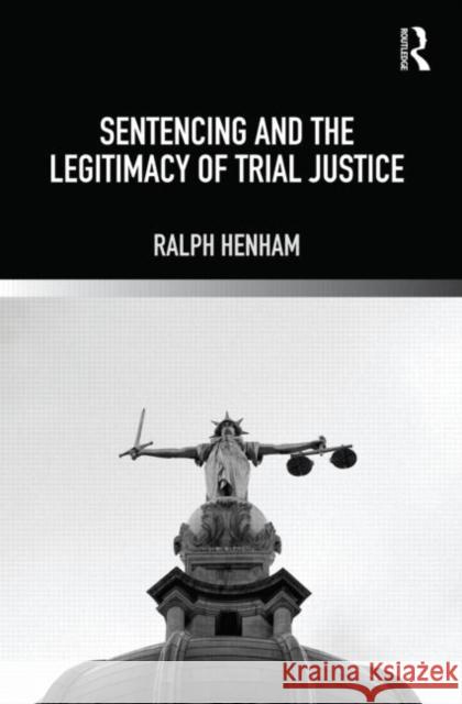 Sentencing and the Legitimacy of Trial Justice  Henham, Ralph 9780415671415  - książka