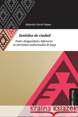 Sentidos de ciudad: Poder, desigualdad y diferencia en narrativas audiovisuales de Jujuy Javier Campo Bel 9789874735843 Mino y Davila Editores - książka