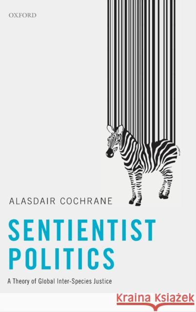 Sentientist Politics: A Theory of Global Inter-Species Justice Alasdair Cochrane 9780198789802 Oxford University Press, USA - książka