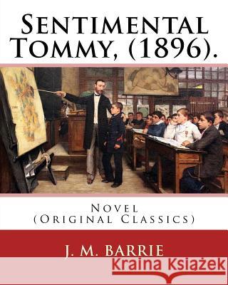 Sentimental Tommy, (1896). By: J. M. Barrie: Novel (Original Classics) Barrie, James Matthew 9781541067271 Createspace Independent Publishing Platform - książka