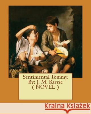 Sentimental Tommy. By: J. M. Barrie ( NOVEL ) Barrie, James Matthew 9781542907132 Createspace Independent Publishing Platform - książka