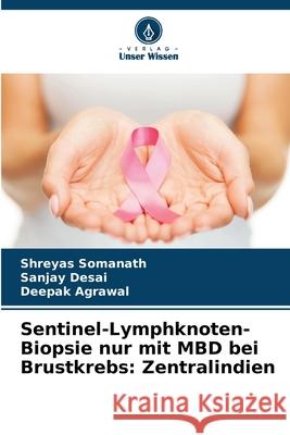 Sentinel-Lymphknoten-Biopsie nur mit MBD bei Brustkrebs: Zentralindien Somanath, Shreyas, Desai, Sanjay, Agrawal, Deepak 9786205637289 Verlag Unser Wissen - książka