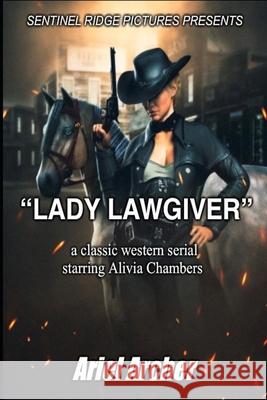 Sentinel Ridge Pictures Presents Lady Lawgiver: a classic western serial starring Alivia Chambers Ariel Archer   9798362187026 Independently Published - książka
