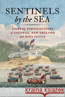 Sentinels by the Sea: Coastal Fortifications of Colonial New England and Nova Scotia Michael G. Laramie 9781594164484 Westholme Publishing - książka