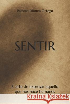 Sentir: El arte de expresar aquello que nos hace humanos Paloma Blanca Ortega 9788409802791 Paloma Blanca Ortega Caravaca - książka