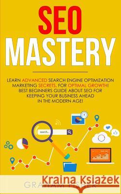 SEO Mastery: Learn Advanced Search Engine Optimization Marketing Secrets, For Optimal Growth! Best Beginners Guide About SEO For Ke Graham Fisher 9781989629123 AC Publishing - książka
