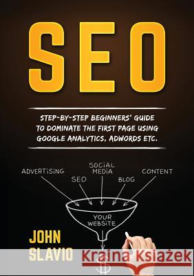 Seo: Step-by-step beginners' guide to dominate the first page using Google Analytics, Adwords etc. John Slavio 9780648399599 Abiprod Pty Ltd - książka