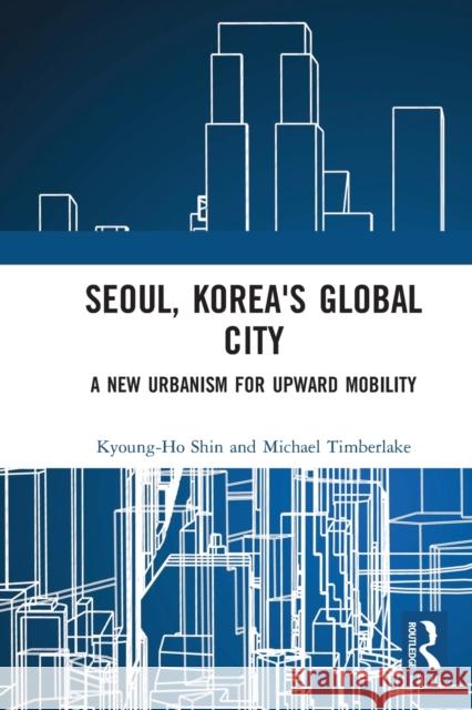Seoul, Korea's Global City: A New Urbanism for Upward Mobility Kyoung-Ho Shin Michael Timberlake 9781032235745 Routledge - książka